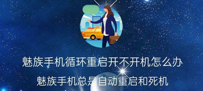 魅族手机循环重启开不开机怎么办 魅族手机总是自动重启和死机？